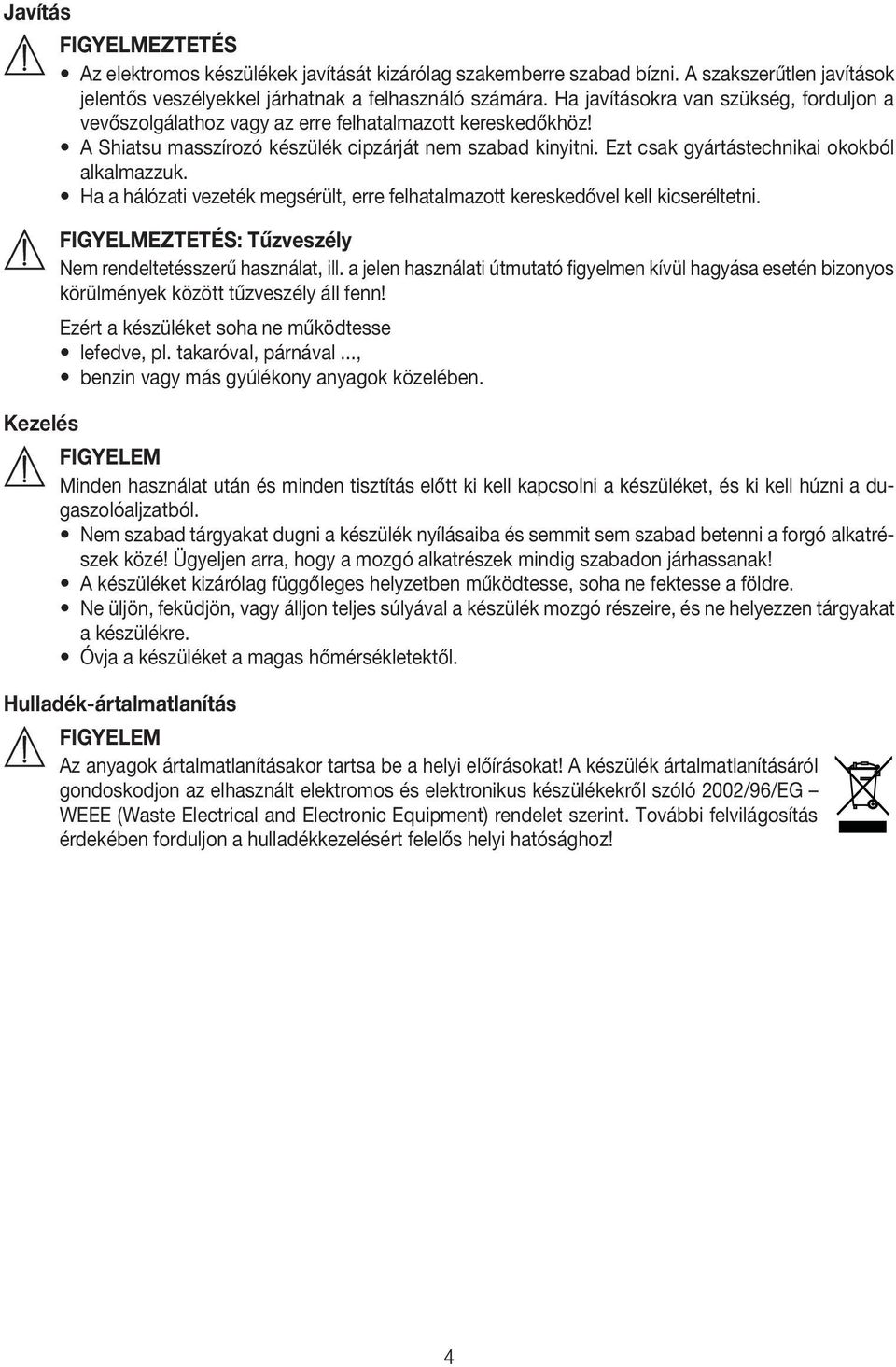 Ezt csak gyártástechnikai okokból alkalmazzuk. Ha a hálózati vezeték megsérült, erre felhatalmazott kereskedővel kell kicseréltetni. : Tűzveszély Nem rendeltetésszerű használat, ill.