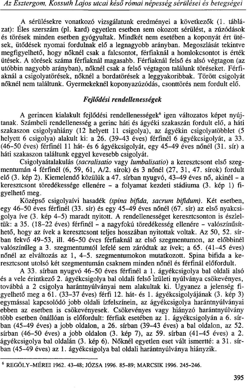 Megoszlását tekintve megfigyelhető, hogy nőknél csak a falcsontot, férfiaknál a homlokcsontot is érték ütések. A törések száma férfiaknál magasabb.