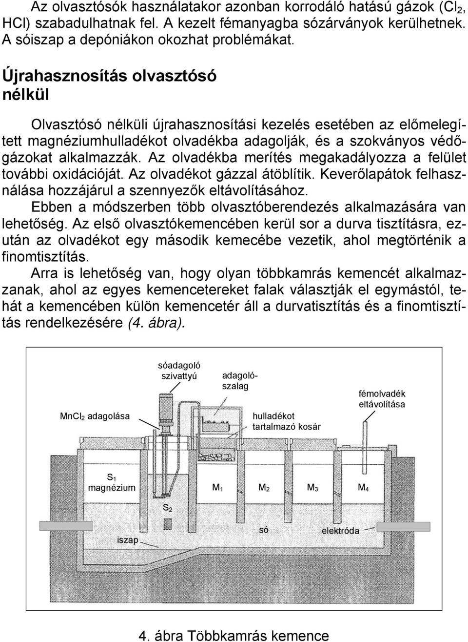 Az olvadékba merítés megakadályozza a felület további oxidációját. Az olvadékot gázzal átöblítik. Keverőlapátok felhasználása hozzájárul a szennyezők eltávolításához.