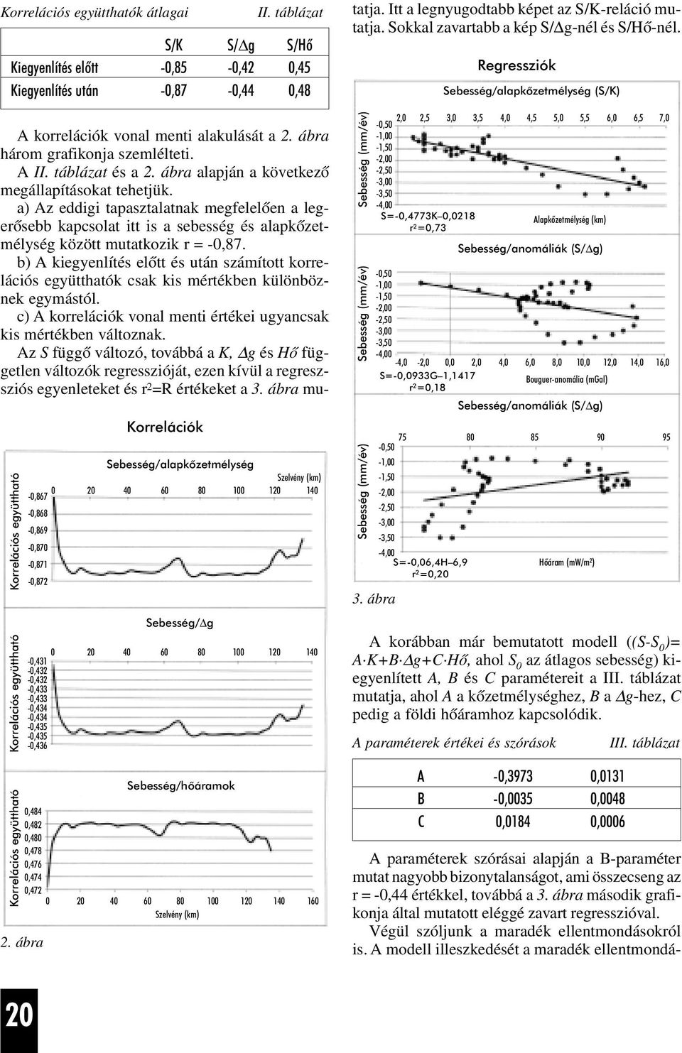 0,484 0,482 0,480 0,478 0,476 0,474 0,472 160 A korrelációk vonal menti alakulását a 2. ábra három grafikonja szemlélteti. A II. táblázat és a 2. ábra alapján a következõ megállapításokat tehetjük.