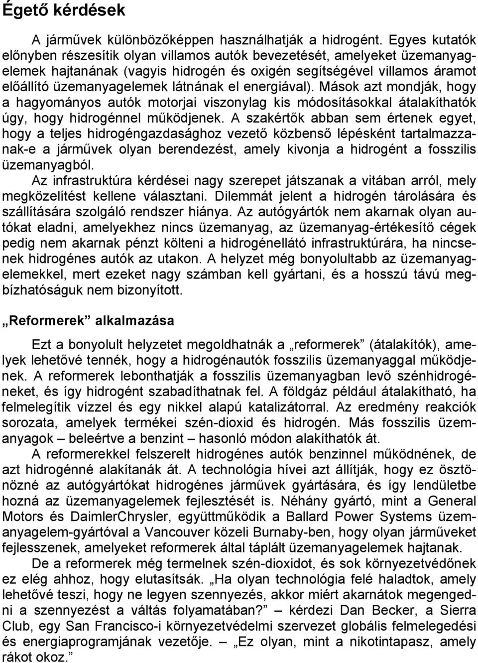 energiával). Mások azt mondják, hogy a hagyományos autók motorjai viszonylag kis módosításokkal átalakíthatók úgy, hogy hidrogénnel működjenek.