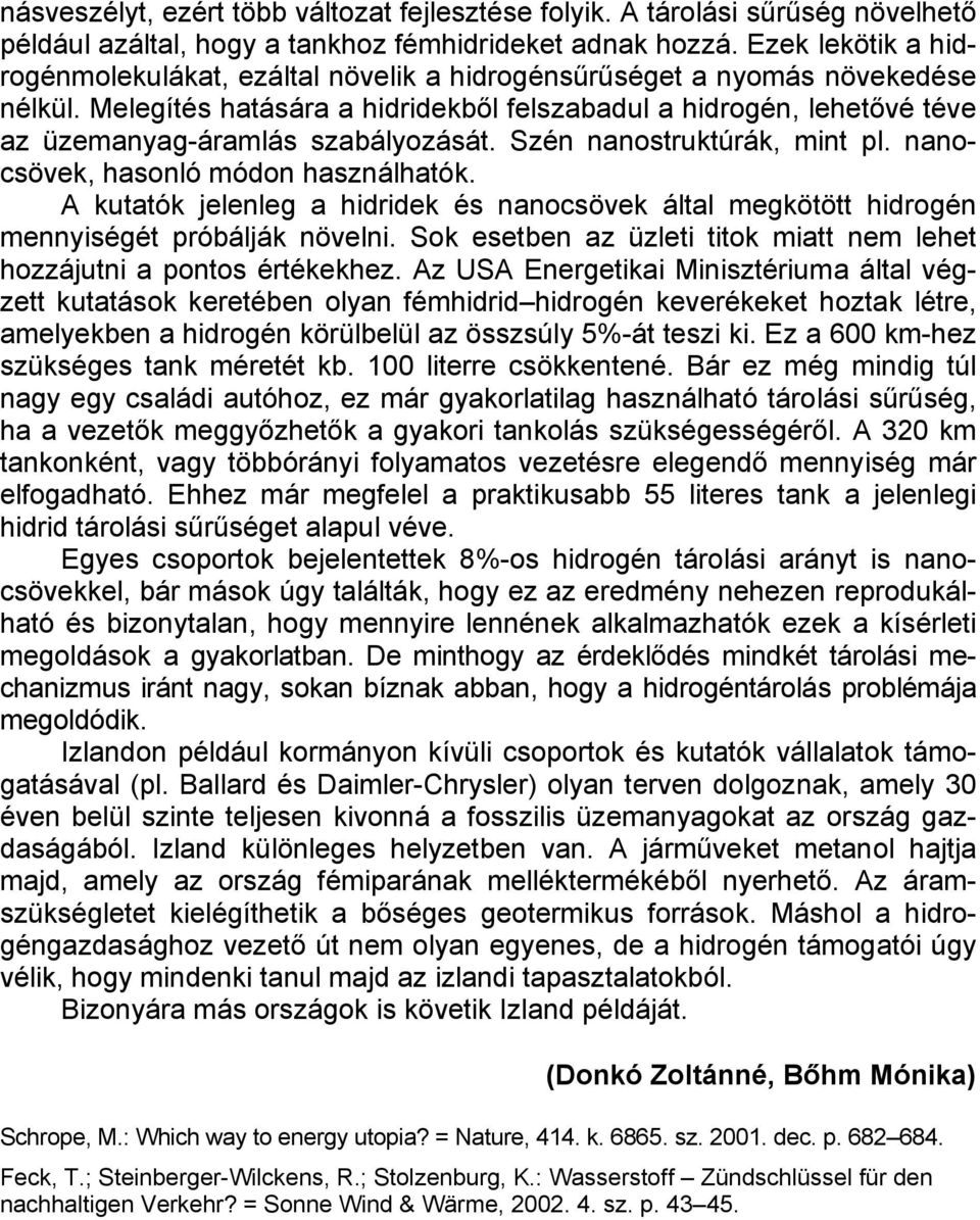 Melegítés hatására a hidridekből felszabadul a hidrogén, lehetővé téve az üzemanyag-áramlás szabályozását. Szén nanostruktúrák, mint pl. nanocsövek, hasonló módon használhatók.
