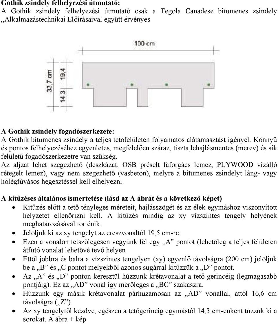 Könnyű és pontos felhelyezéséhez egyenletes, megfelelően száraz, tiszta,lehajlásmentes (merev) és sík felületű fogadószerkezetre van szükség.