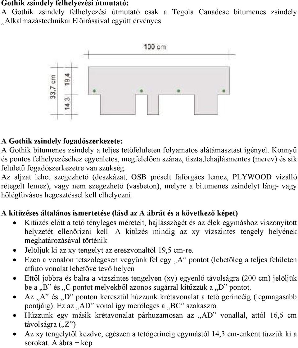 Könnyű és pontos felhelyezéséhez egyenletes, megfelelően száraz, tiszta,lehajlásmentes (merev) és sík felületű fogadószerkezetre van szükség.