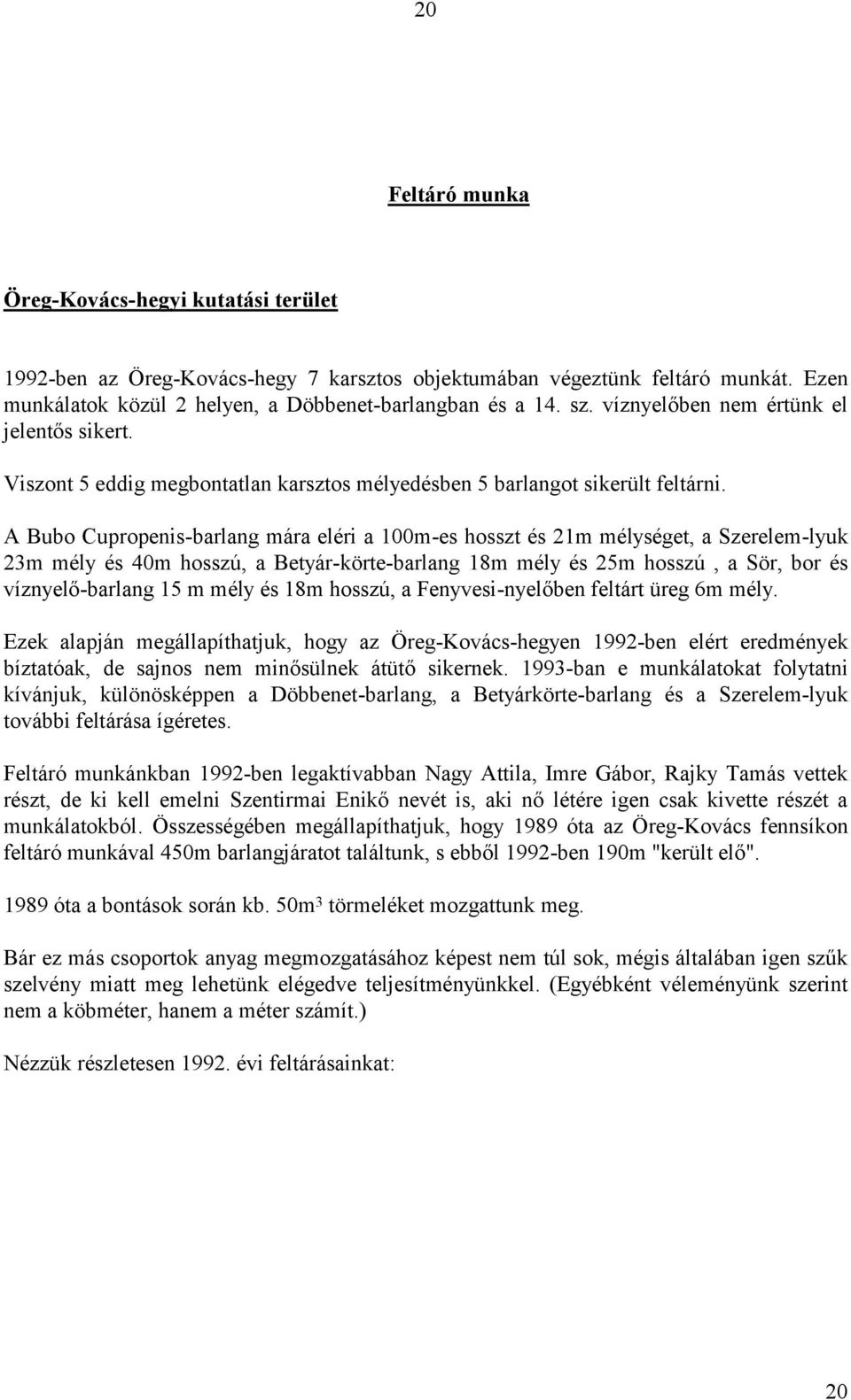 A Bubo Cupropenis-barlang mára eléri a 100m-es hosszt és 21m mélységet, a Szerelem-lyuk 23m mély és 40m hosszú, a Betyár-körte-barlang 18m mély és 25m hosszú, a Sör, bor és víznyelő-barlang 15 m mély