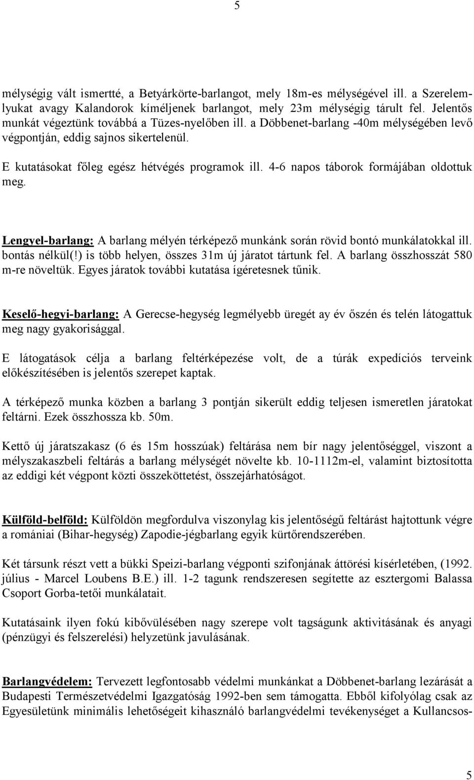 4-6 napos táborok formájában oldottuk meg. Lengyel-barlang: A barlang mélyén térképező munkánk során rövid bontó munkálatokkal ill. bontás nélkül(!) is több helyen, összes 31m új járatot tártunk fel.