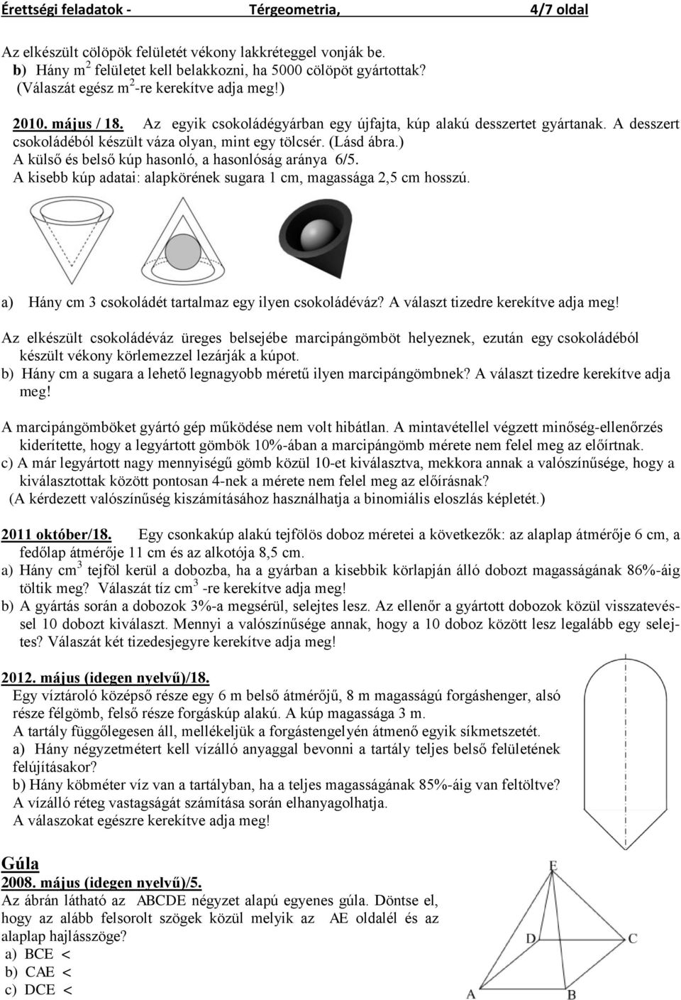 (Lásd ábra.) A külső és belső kúp hasonló, a hasonlóság aránya 6/5. A kisebb kúp adatai: alapkörének sugara 1 cm, magassága 2,5 cm hosszú. a) Hány cm 3 csokoládét tartalmaz egy ilyen csokoládéváz?