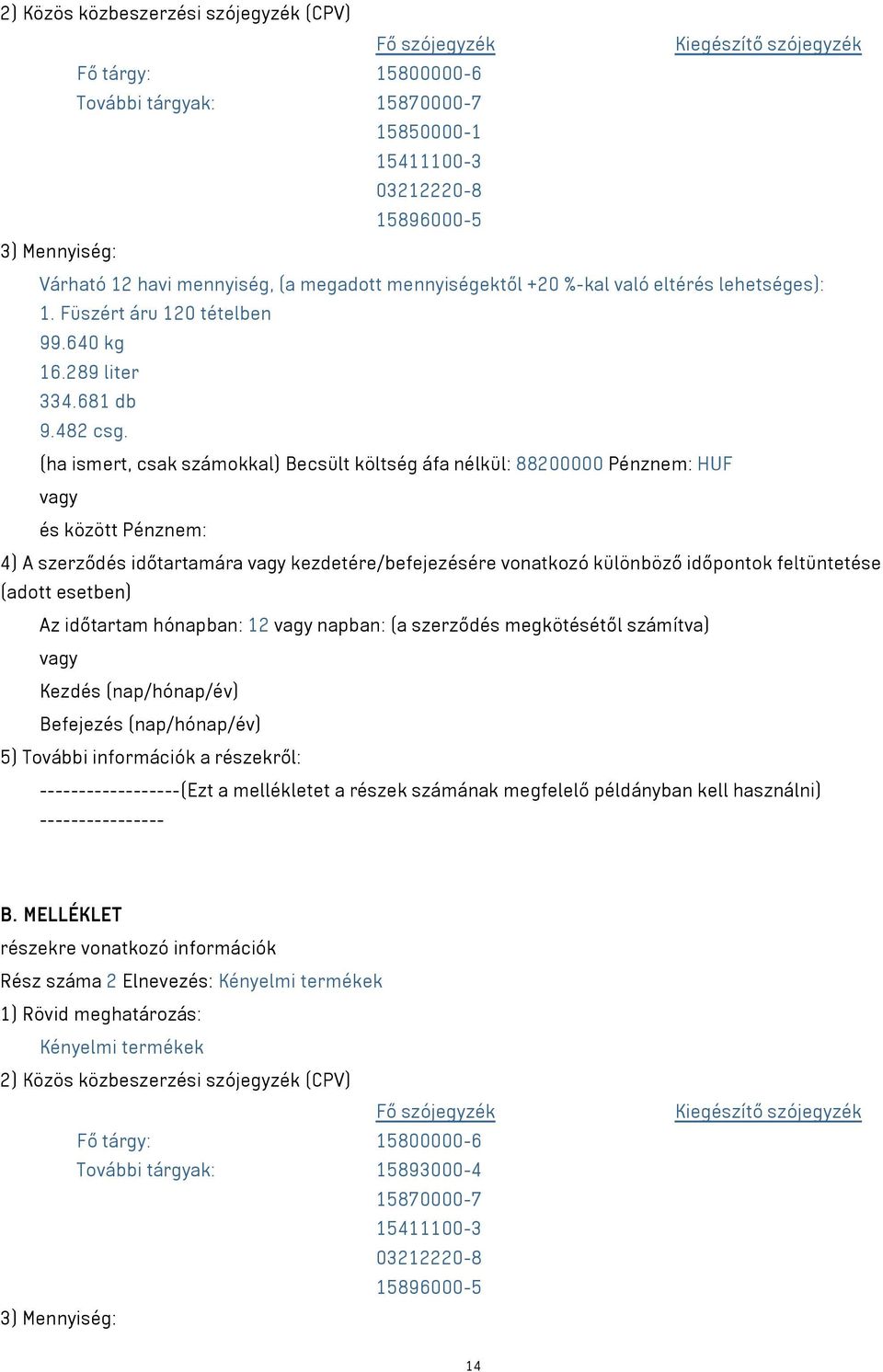 (ha ismert, csak számokkal) Becsült költség áfa nélkül: 88200000 Pénznem: HUF és között Pénznem: 4) A szerződés időtartamára kezdetére/befejezésére vonatkozó különböző időpontok feltüntetése (adott
