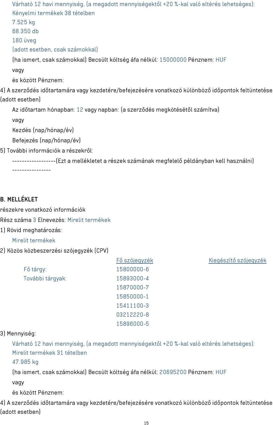 vonatkozó különböző időpontok feltüntetése (adott esetben) Az időtartam hónapban: 12 napban: (a szerződés megkötésétől számítva) Kezdés (nap/hónap/év) Befejezés (nap/hónap/év) 5) További információk