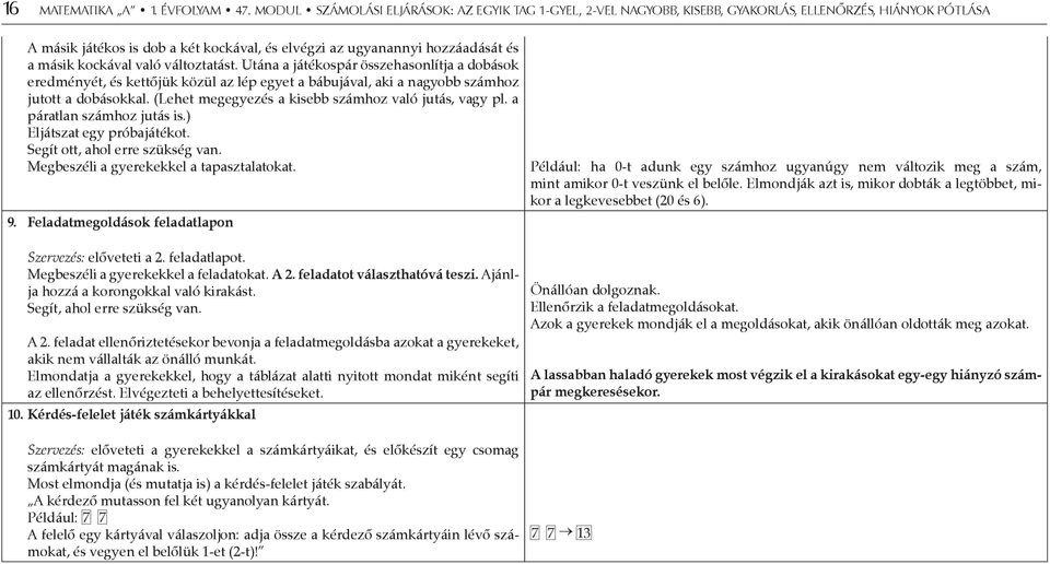 kockával való változtatást. Utána a játékospár összehasonlítja a dobások eredményét, és kettőjük közül az lép egyet a bábujával, aki a nagyobb számhoz jutott a dobásokkal.