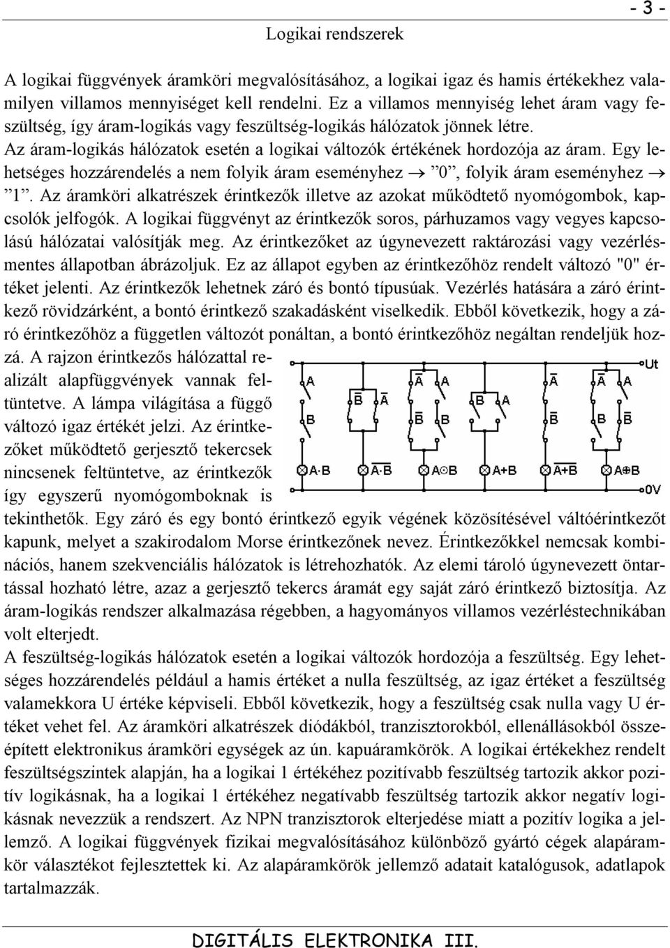 Egy lehetséges hozzárendelés a nem folyik áram eseményhez 0, folyik áram eseményhez 1. Az áramköri alkatrészek érintkezők illetve az azokat működtető nyomógombok, kapcsolók jelfogók.
