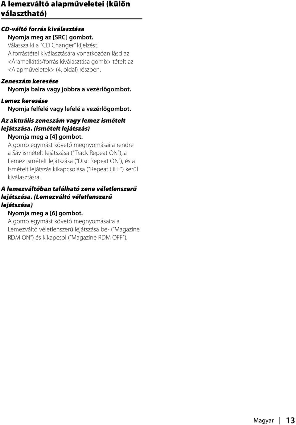 Lemez keresése Nyomja felfelé vagy lefelé a vezérlőgombot. Az aktuális zeneszám vagy lemez ismételt lejátszása. (ismételt lejátszás) Nyomja meg a [4] gombot.
