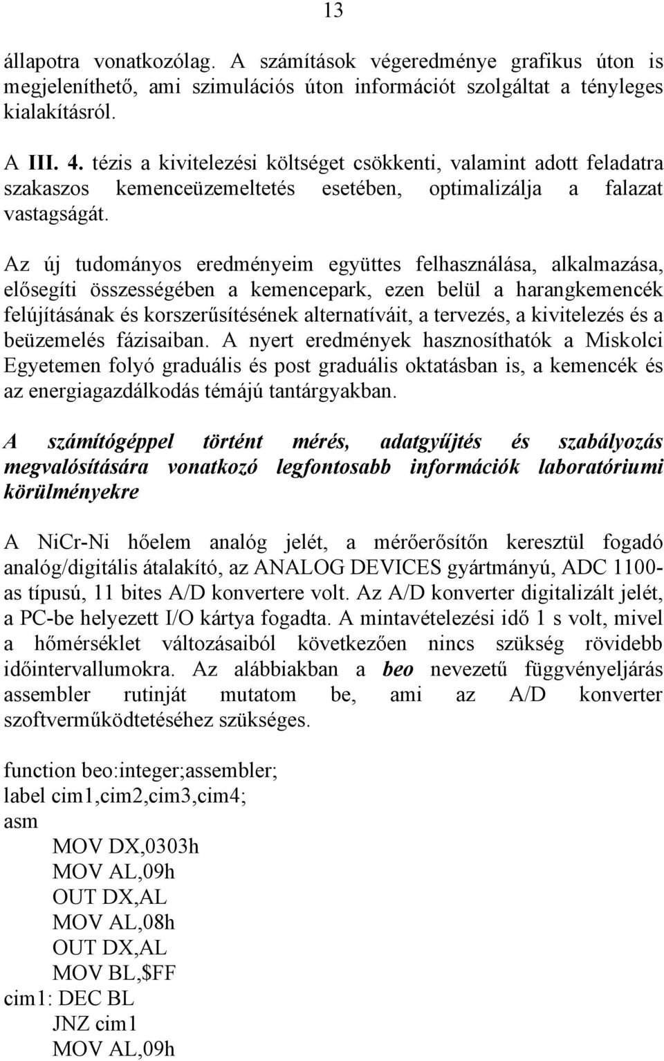 Az új tudományos eredményeim együttes felhasználása, alkalmazása, elősegíti összességében a kemencepark, ezen belül a harangkemencék felújításának és korszerűsítésének alternatíváit, a tervezés, a