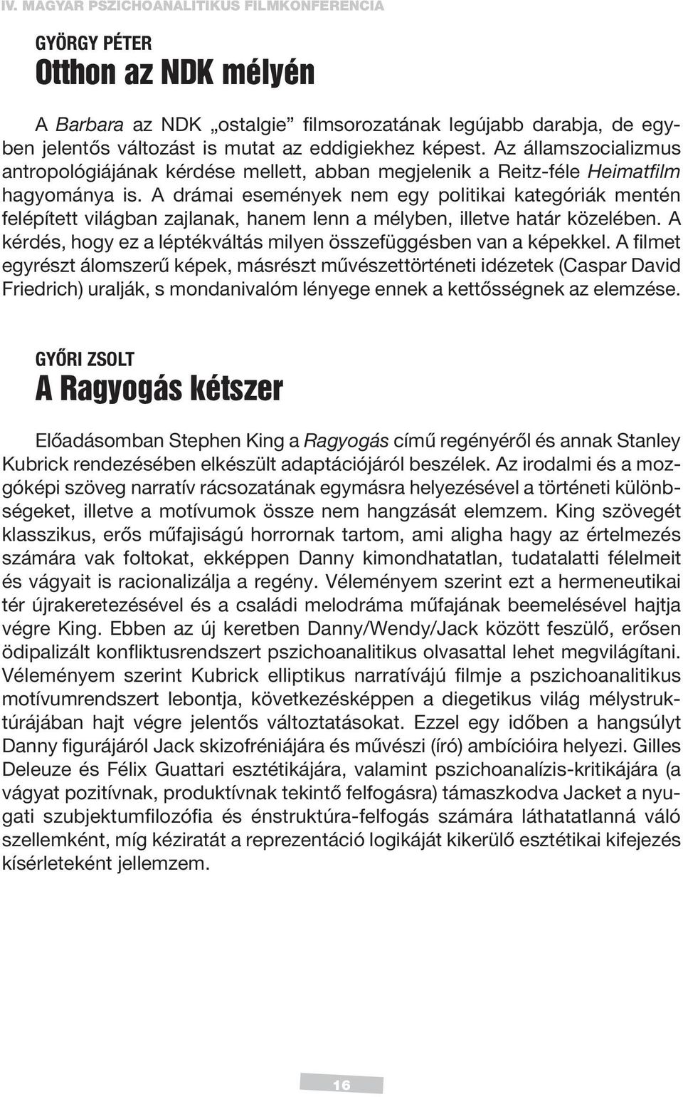A drámai események nem egy politikai kategóriák mentén felépített világban zajlanak, hanem lenn a mélyben, illetve határ közelében.