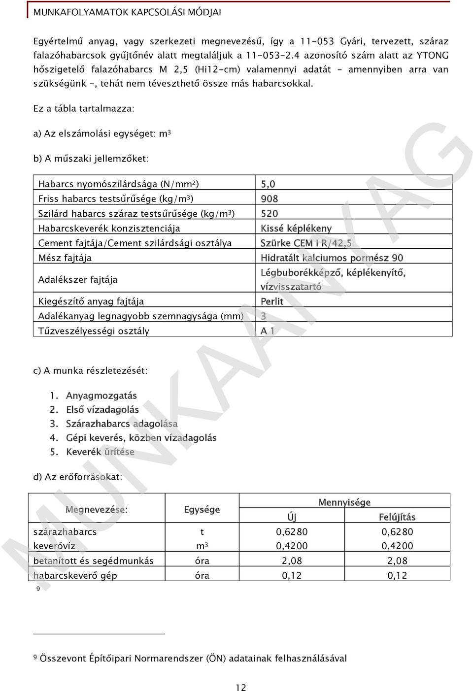 Ez a tábla tartalmazza: a) Az elszámolási egységet: m 3 b) A műszaki jellemzőket: Habarcs nyomószilárdsága (N/mm ) 5,0 Friss habarcs testsűrűsége (kg/m 3 ) 908 Szilárd habarcs száraz testsűrűsége