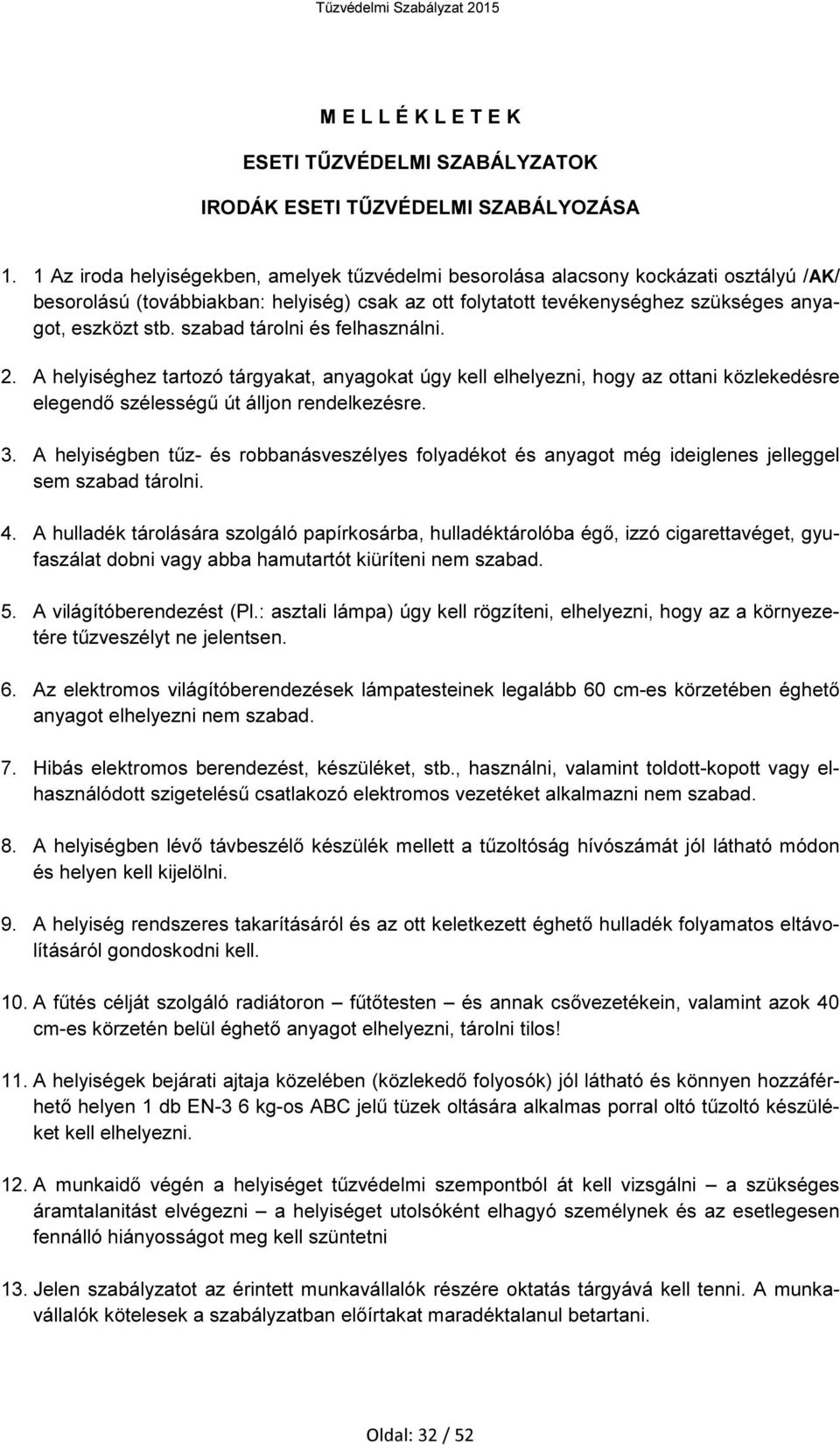 szabad tárolni és felhasználni. 2. A helyiséghez tartozó tárgyakat, anyagokat úgy kell elhelyezni, hogy az ottani közlekedésre elegendő szélességű út álljon rendelkezésre. 3.