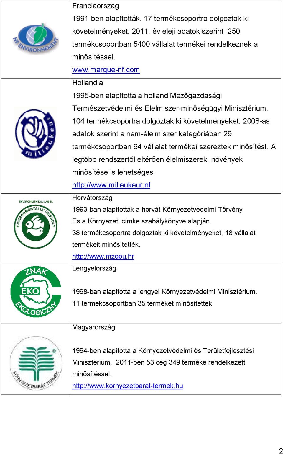 2008-as adatok szerint a nem-élelmiszer kategóriában 29 termékcsoportban 64 vállalat termékei szereztek minısítést. A legtöbb rendszertıl eltérıen élelmiszerek, növények minısítése is lehetséges.