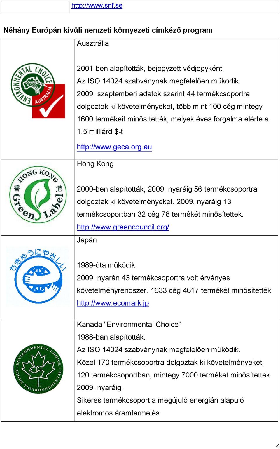 nyaráig 56 termékcsoportra dolgoztak ki követelményeket. 2009. nyaráig 13 termékcsoportban 32 cég 78 termékét minısítettek. http://www.greencouncil.org/ Japán 1989-óta mőködik. 2009. nyarán 43 termékcsoportra volt érvényes követelményrendszer.