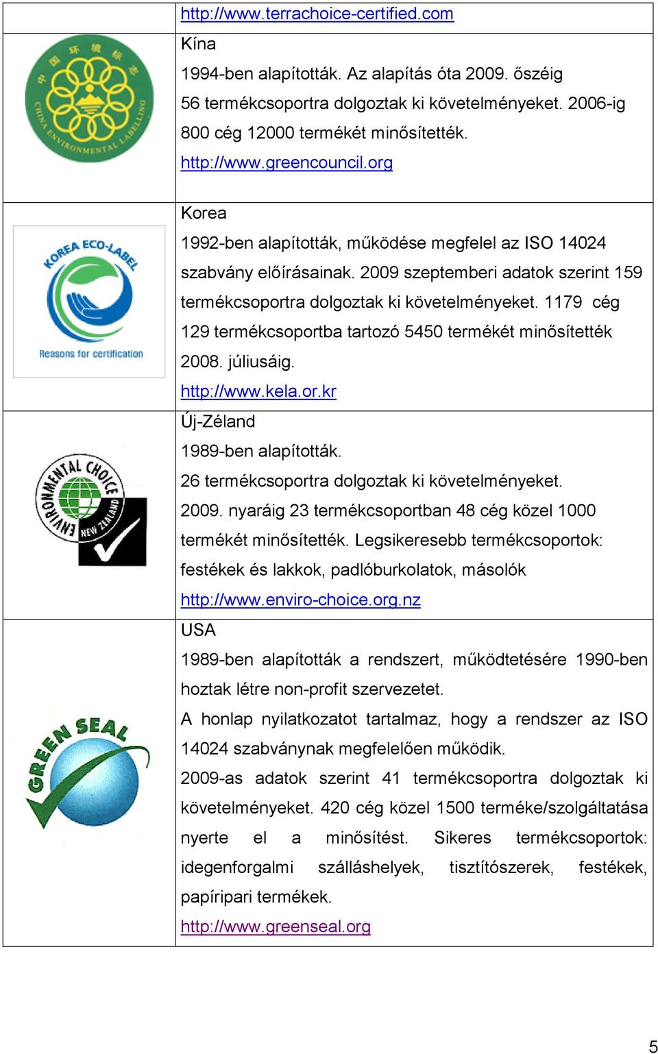 1179 cég 129 termékcsoportba tartozó 5450 termékét minısítették 2008. júliusáig. http://www.kela.or.kr Új-Zéland 1989-ben alapították. 26 termékcsoportra dolgoztak ki követelményeket. 2009.