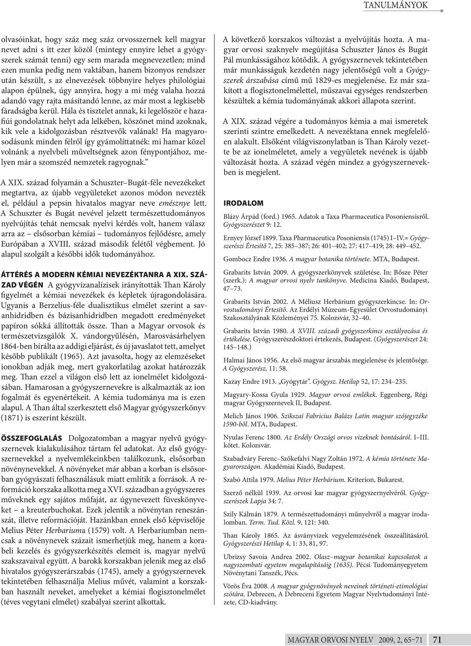 legkisebb fáradságba kerül. Hála és tisztelet annak, ki legelőször e hazafiúi gondolatnak helyt ada lelkében, köszönet mind azoknak, kik vele a kidolgozásban résztvevők valának!