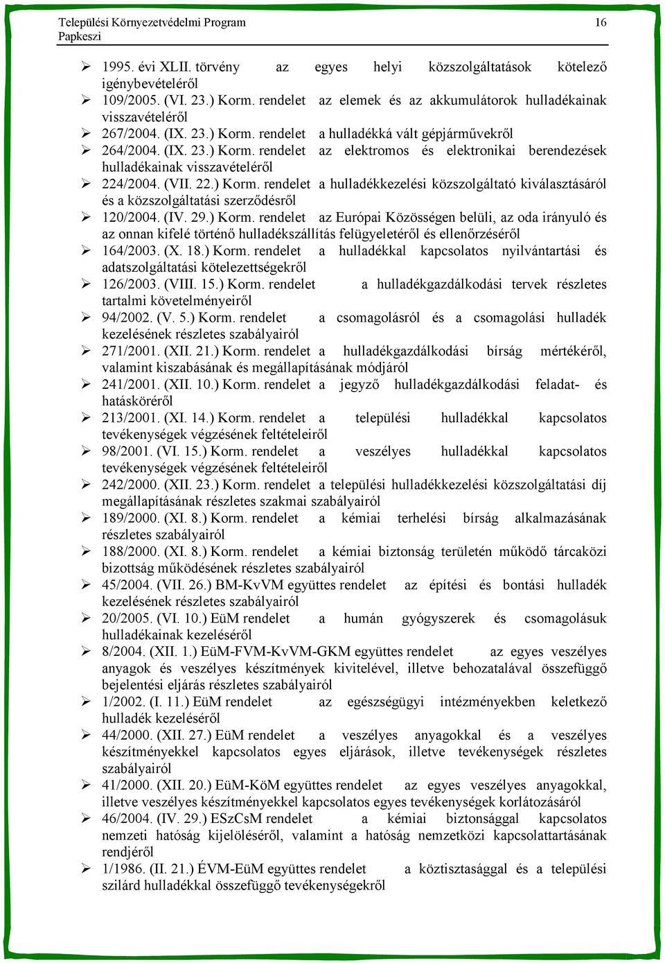 (VII. 22.) Korm. rendelet a hulladékkezelési közszolgáltató kiválasztásáról és a közszolgáltatási szerz-désr-l 120/2004. (IV. 29.) Korm. rendelet az Európai Közösségen belüli, az oda irányuló és az onnan kifelé történ- hulladékszállítás felügyeletér-l és ellen-rzésér-l 164/2003.