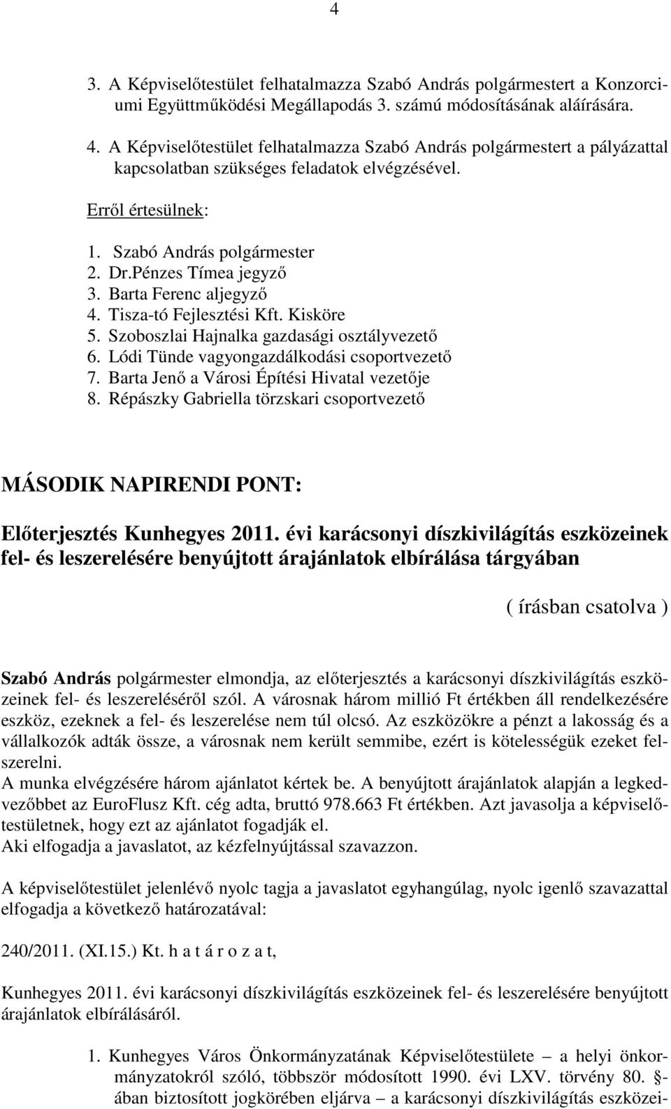 Szoboszlai Hajnalka gazdasági osztályvezető 6. Lódi Tünde vagyongazdálkodási csoportvezető 7. Barta Jenő a Városi Építési Hivatal vezetője 8.