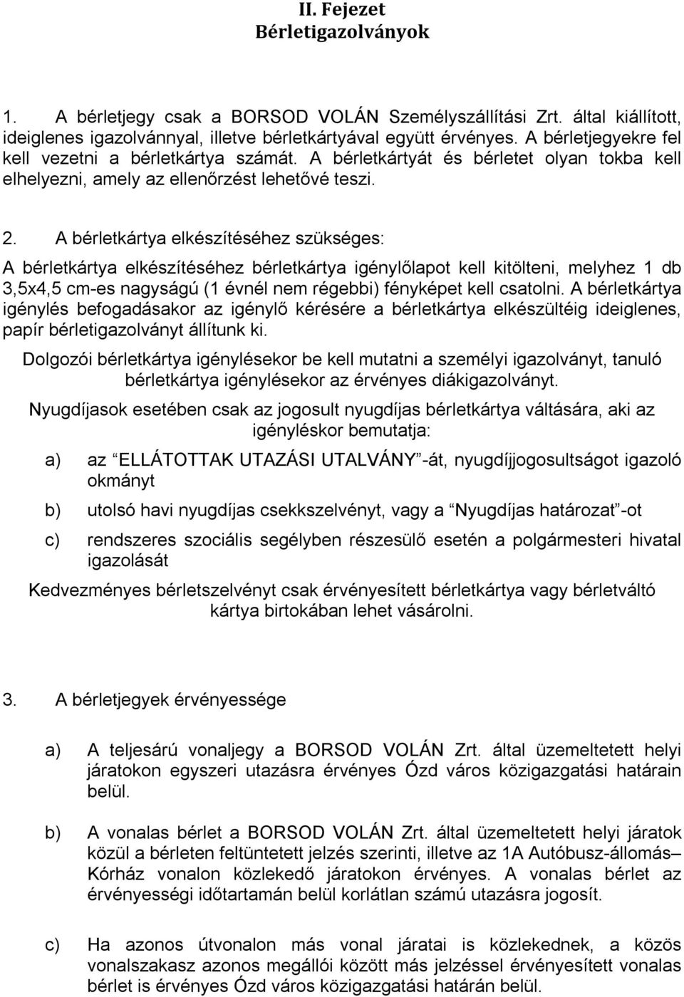 A bérletkártya elkészítéséhez szükséges: A bérletkártya elkészítéséhez bérletkártya igénylőlapot kell kitölteni, melyhez 1 db 3,5x4,5 cm-es nagyságú (1 évnél nem régebbi) fényképet kell csatolni.