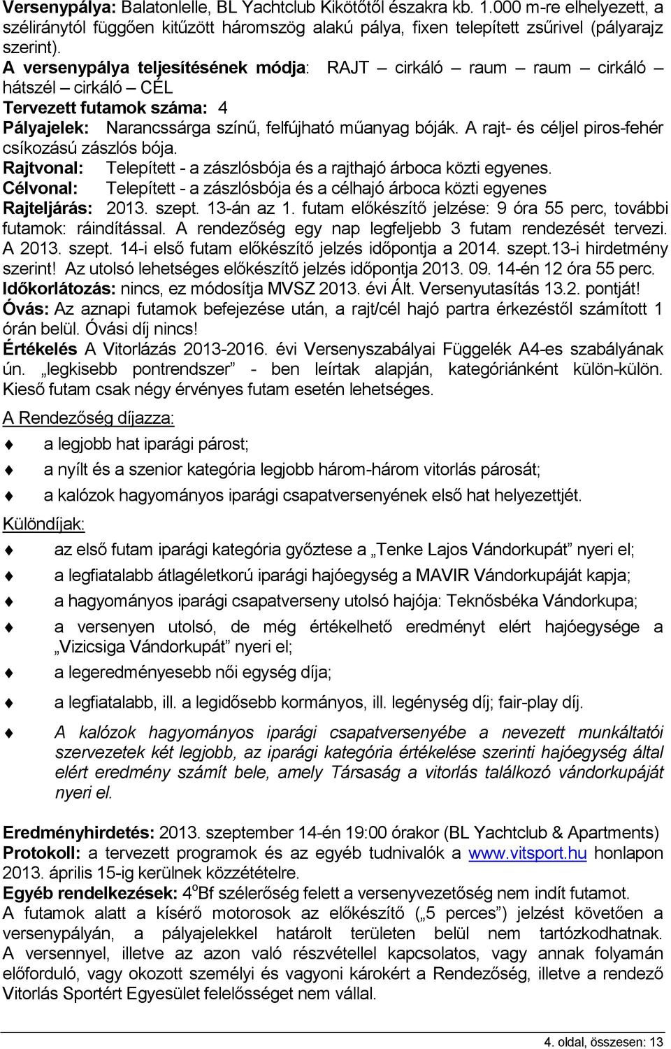 A rajt- és céljel piros-fehér csíkozású zászlós bója. Rajtvonal: Telepített - a zászlósbója és a rajthajó árboca közti egyenes.