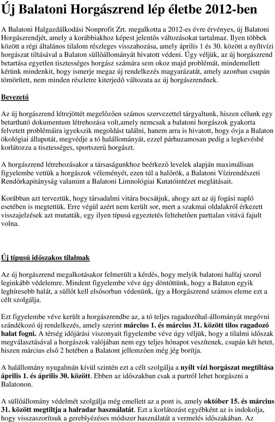 Ilyen többek között a régi általános tilalom részleges visszahozása, amely április 1 és 30. között a nyíltvízi horgászat tiltásával a Balaton süllıállományát hivatott védeni.