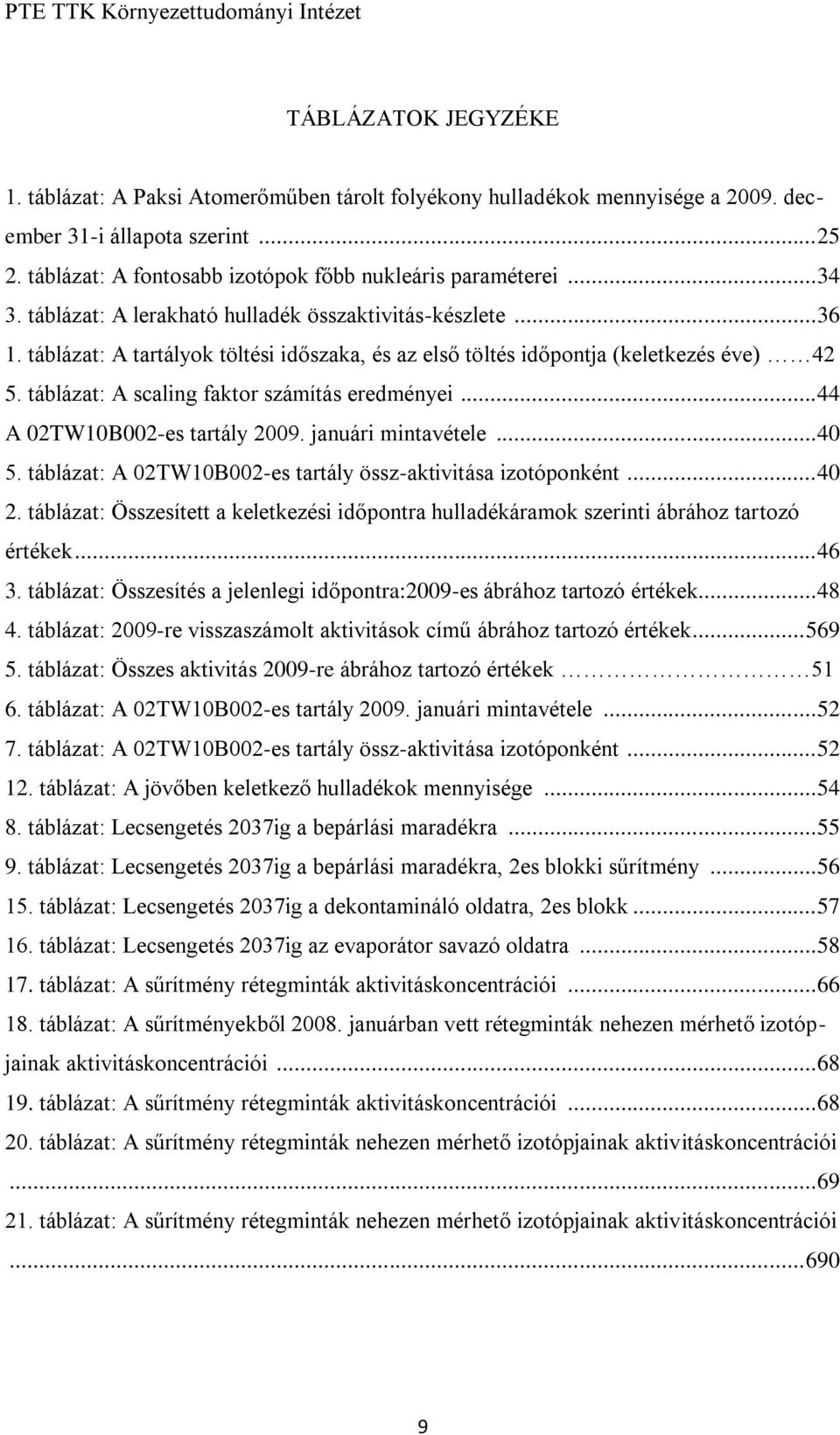 táblázat: A scaling faktor számítás eredményei... 44 A 02TW10B002-es tartály 2009. januári mintavétele... 40 5. táblázat: A 02TW10B002-es tartály össz-aktivitása izotóponként... 40 2.