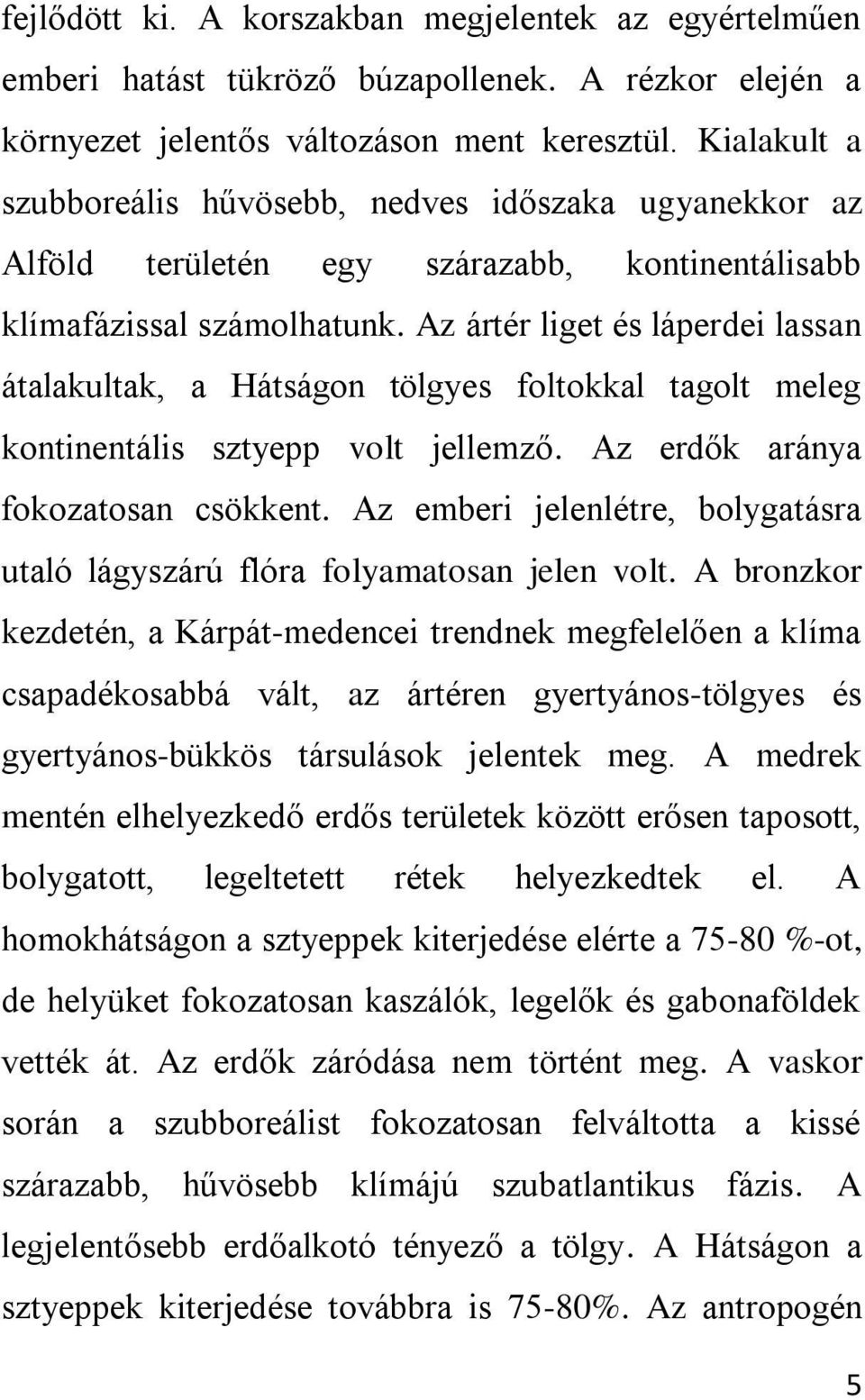 Az ártér liget és láperdei lassan átalakultak, a Hátságon tölgyes foltokkal tagolt meleg kontinentális sztyepp volt jellemző. Az erdők aránya fokozatosan csökkent.