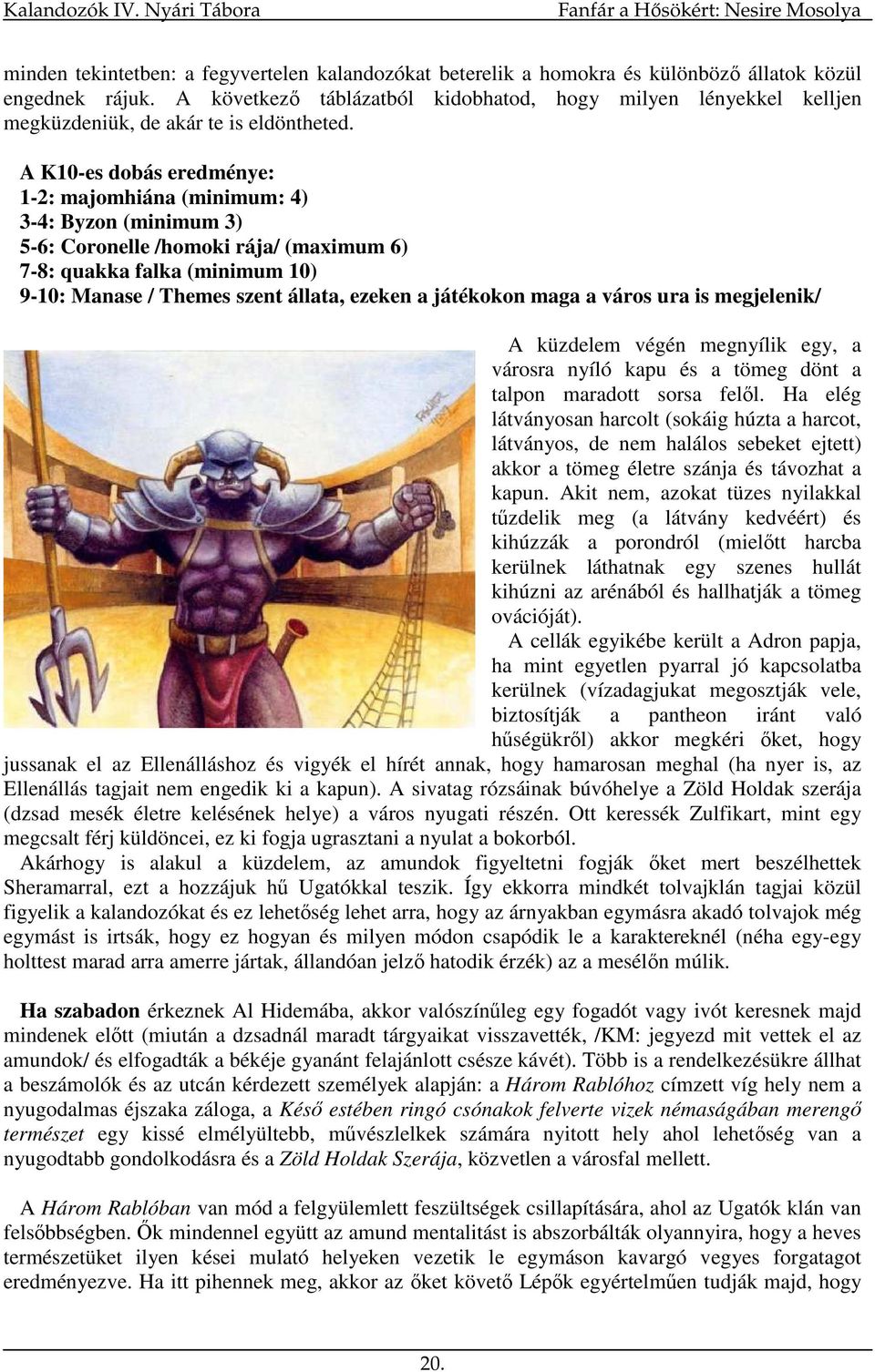 A K10-es dobás eredménye: 1-2: majomhiána (minimum: 4) 3-4: Byzon (minimum 3) 5-6: Coronelle /homoki rája/ (maximum 6) 7-8: quakka falka (minimum 10) 9-10: Manase / Themes szent állata, ezeken a