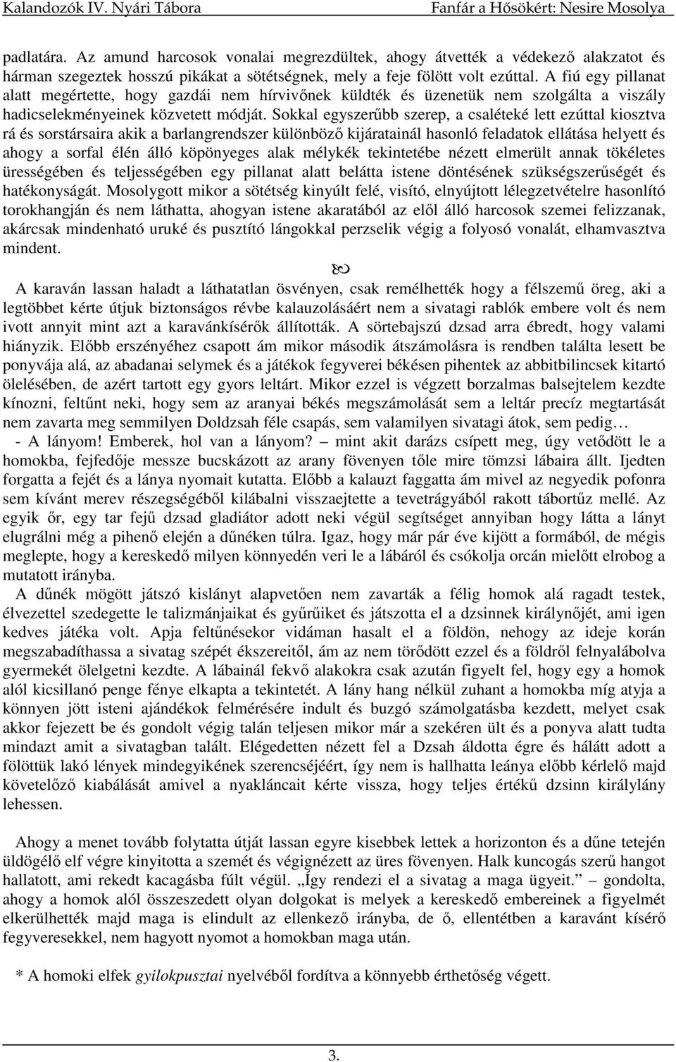 Sokkal egyszerőbb szerep, a csaléteké lett ezúttal kiosztva rá és sorstársaira akik a barlangrendszer különbözı kijáratainál hasonló feladatok ellátása helyett és ahogy a sorfal élén álló köpönyeges