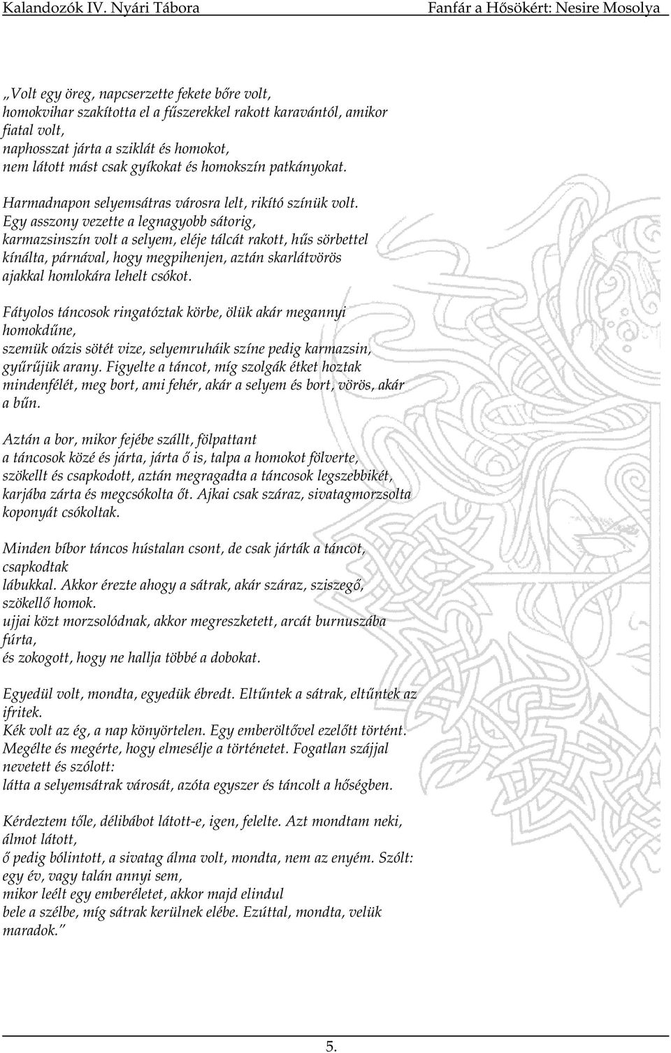 Egy asszony vezette a legnagyobb sátorig, karmazsinszín volt a selyem, eléje tálcát rakott, hős sörbettel kínálta, párnával, hogy megpihenjen, aztán skarlátvörös ajakkal homlokára lehelt csókot.