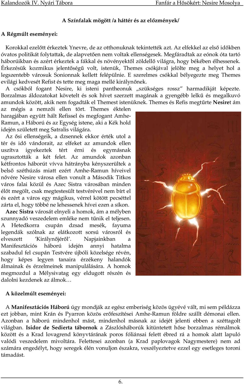 Megfáradtak az eónok óta tartó háborúikban és azért érkeztek a fákkal és növényektıl zöldellı világra, hogy békében élhessenek.