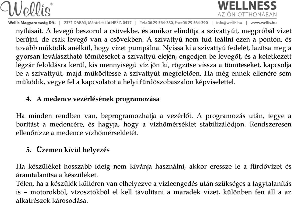 Nyissa ki a szivattyú fedelét, lazítsa meg a gyorsan leválasztható tömítéseket a szivattyú elején, engedjen be levegőt, és a keletkezett légzár feloldásra kerül, kis mennyiségű víz jön ki, rögzítse