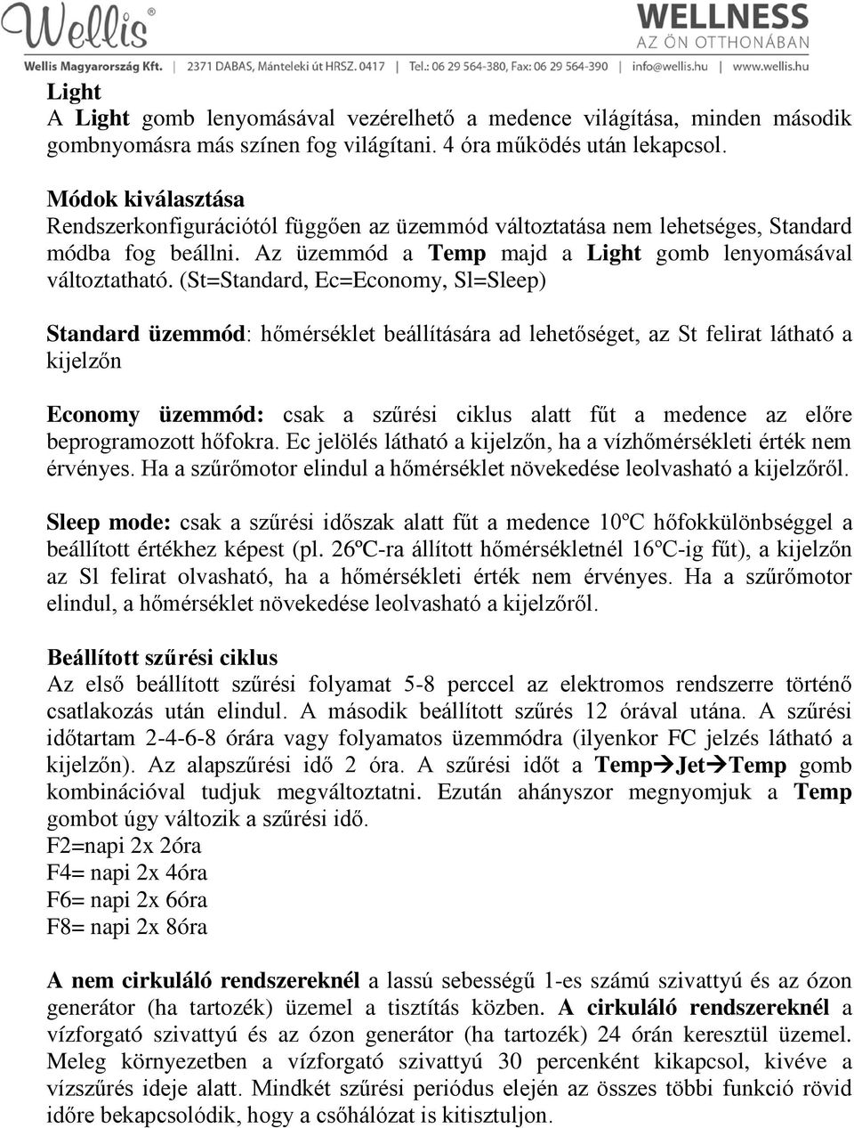 (St=Standard, Ec=Economy, Sl=Sleep) Standard üzemmód: hőmérséklet beállítására ad lehetőséget, az St felirat látható a kijelzőn Economy üzemmód: csak a szűrési ciklus alatt fűt a medence az előre