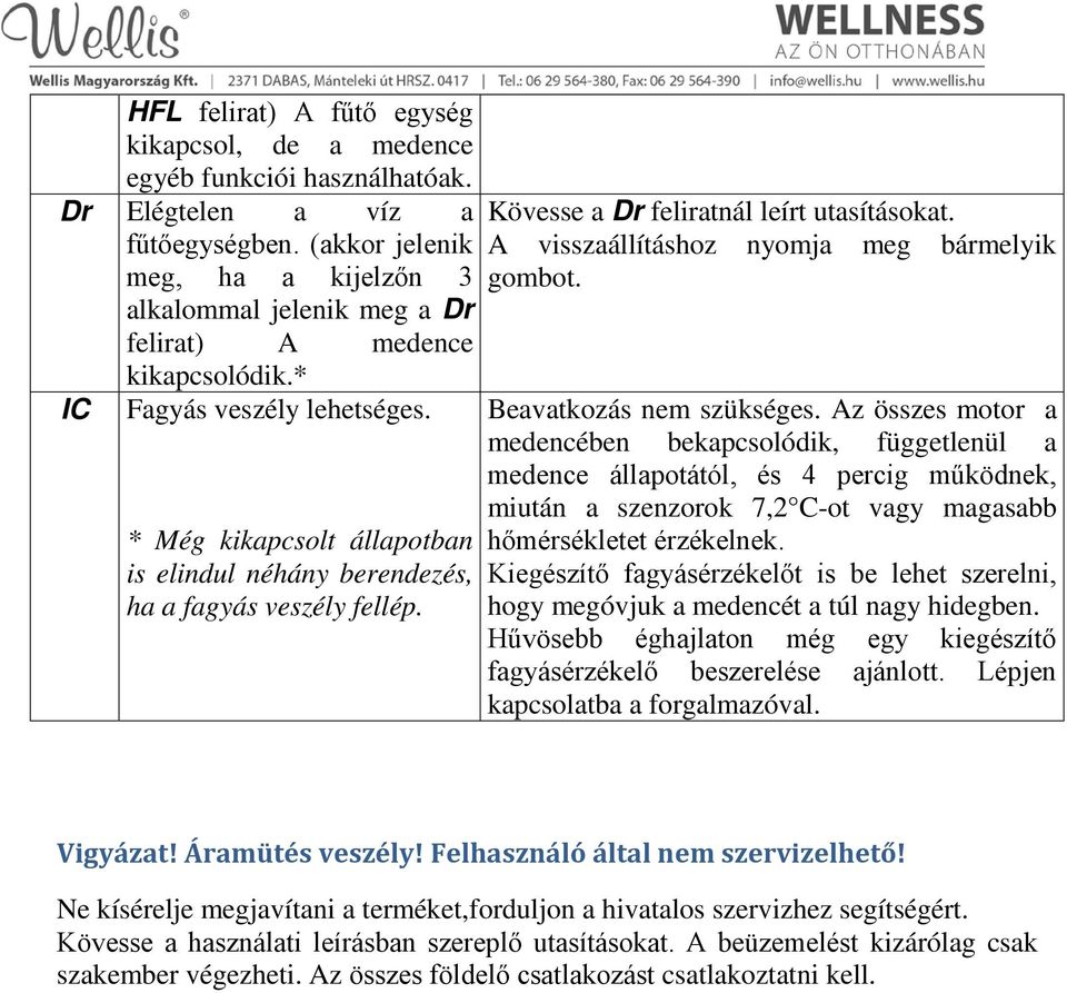 * Még kikapcsolt állapotban is elindul néhány berendezés, ha a fagyás veszély fellép. Kövesse a Dr feliratnál leírt utasításokat. A visszaállításhoz nyomja meg bármelyik gombot.