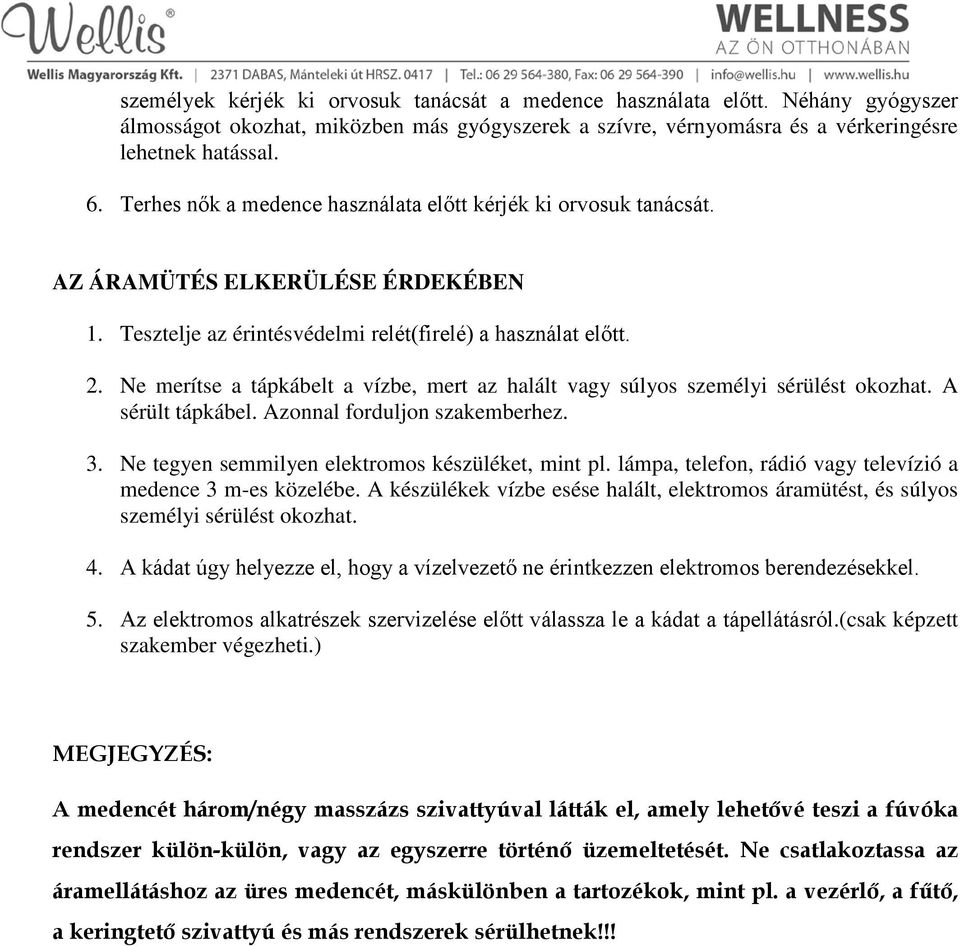 Ne merítse a tápkábelt a vízbe, mert az halált vagy súlyos személyi sérülést okozhat. A sérült tápkábel. Azonnal forduljon szakemberhez. 3. Ne tegyen semmilyen elektromos készüléket, mint pl.