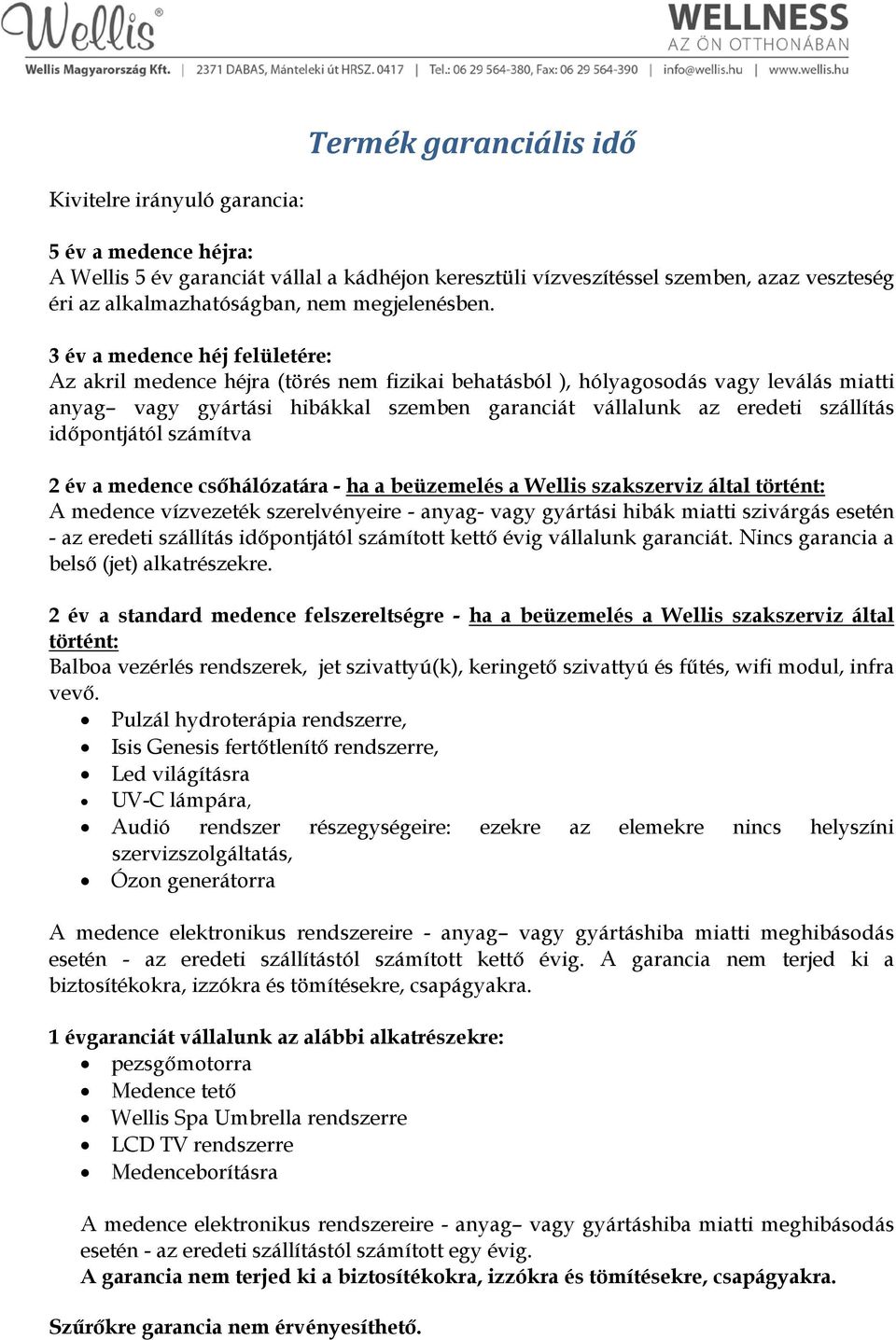3 év a medence héj felületére: Az akril medence héjra (törés nem fizikai behatásból ), hólyagosodás vagy leválás miatti anyag vagy gyártási hibákkal szemben garanciát vállalunk az eredeti szállítás