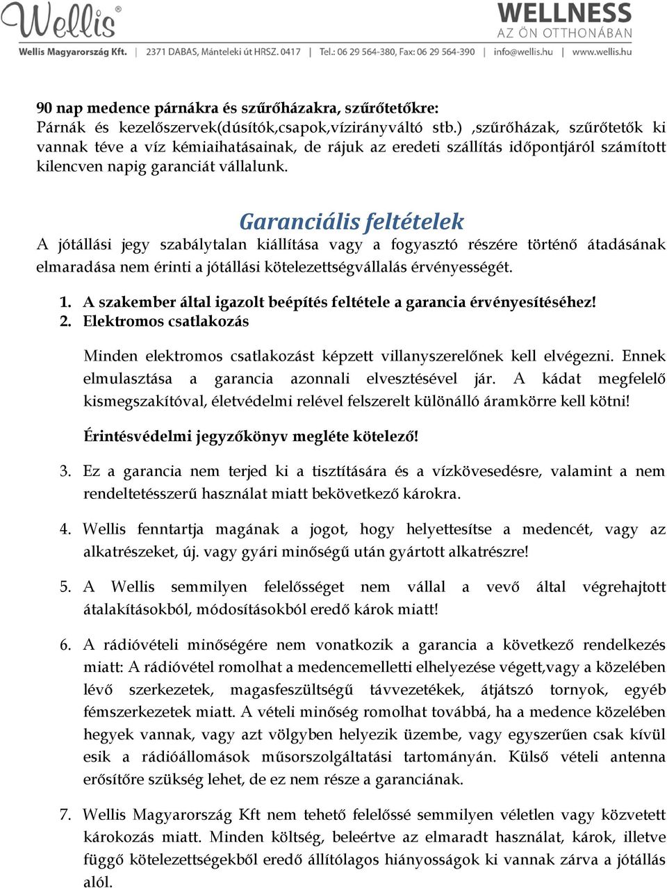 Garanciális feltételek A jótállási jegy szabálytalan kiállítása vagy a fogyasztó részére történő átadásának elmaradása nem érinti a jótállási kötelezettségvállalás érvényességét. 1.