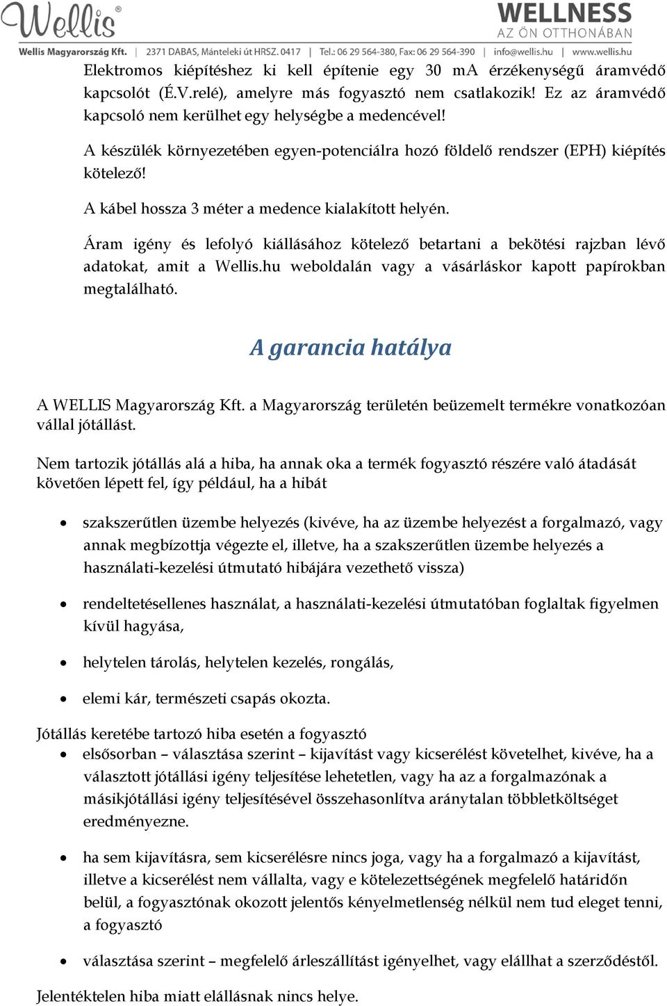 Áram igény és lefolyó kiállásához kötelező betartani a bekötési rajzban lévő adatokat, amit a Wellis.hu weboldalán vagy a vásárláskor kapott papírokban megtalálható.