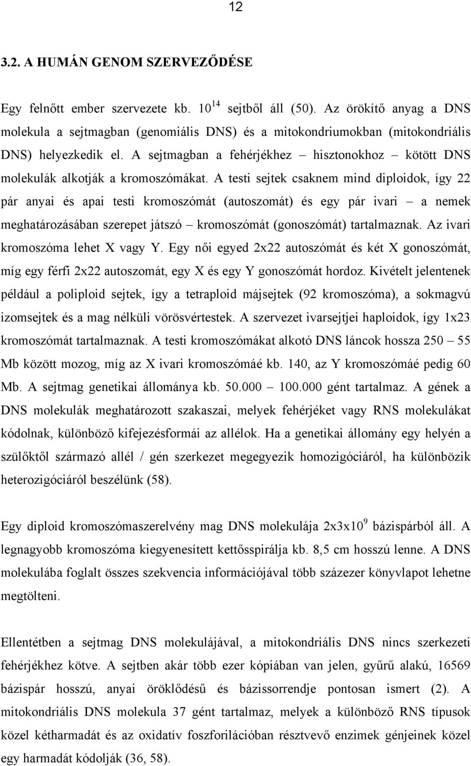 A sejtmagban a fehérjékhez hisztonokhoz kötött DNS molekulák alkotják a kromoszómákat.