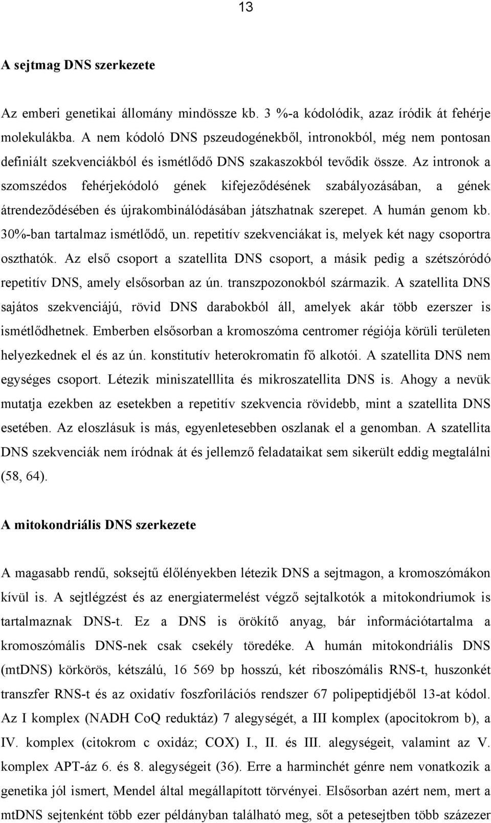 Az intronok a szomszédos fehérjekódoló gének kifejeződésének szabályozásában, a gének átrendeződésében és újrakombinálódásában játszhatnak szerepet. A humán genom kb. 30%-ban tartalmaz ismétlődő, un.