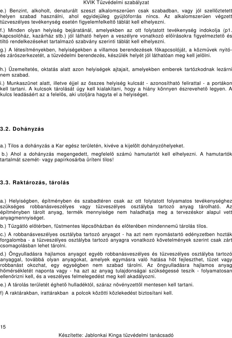 kapcsolóház, kazárház stb.) jól látható helyen a veszélyre vonatkozó előírásokra figyelmeztető és tiltó rendelkezéseket tartalmazó szabvány szerinti táblát kell elhelyezni. g.