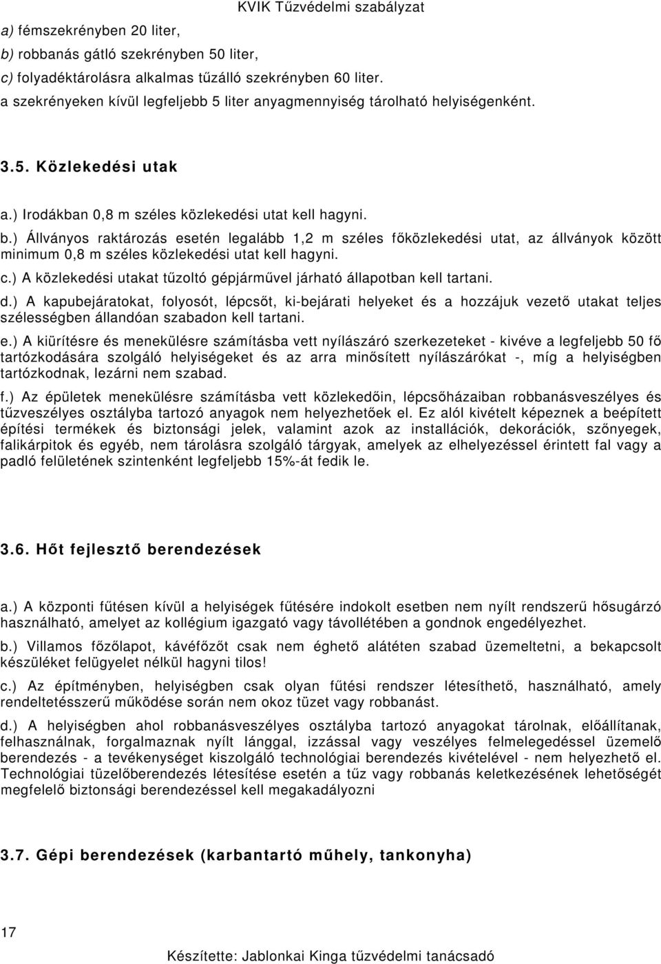 ) Állványos raktározás esetén legalább 1,2 m széles főközlekedési utat, az állványok között minimum 0,8 m széles közlekedési utat kell hagyni. c.