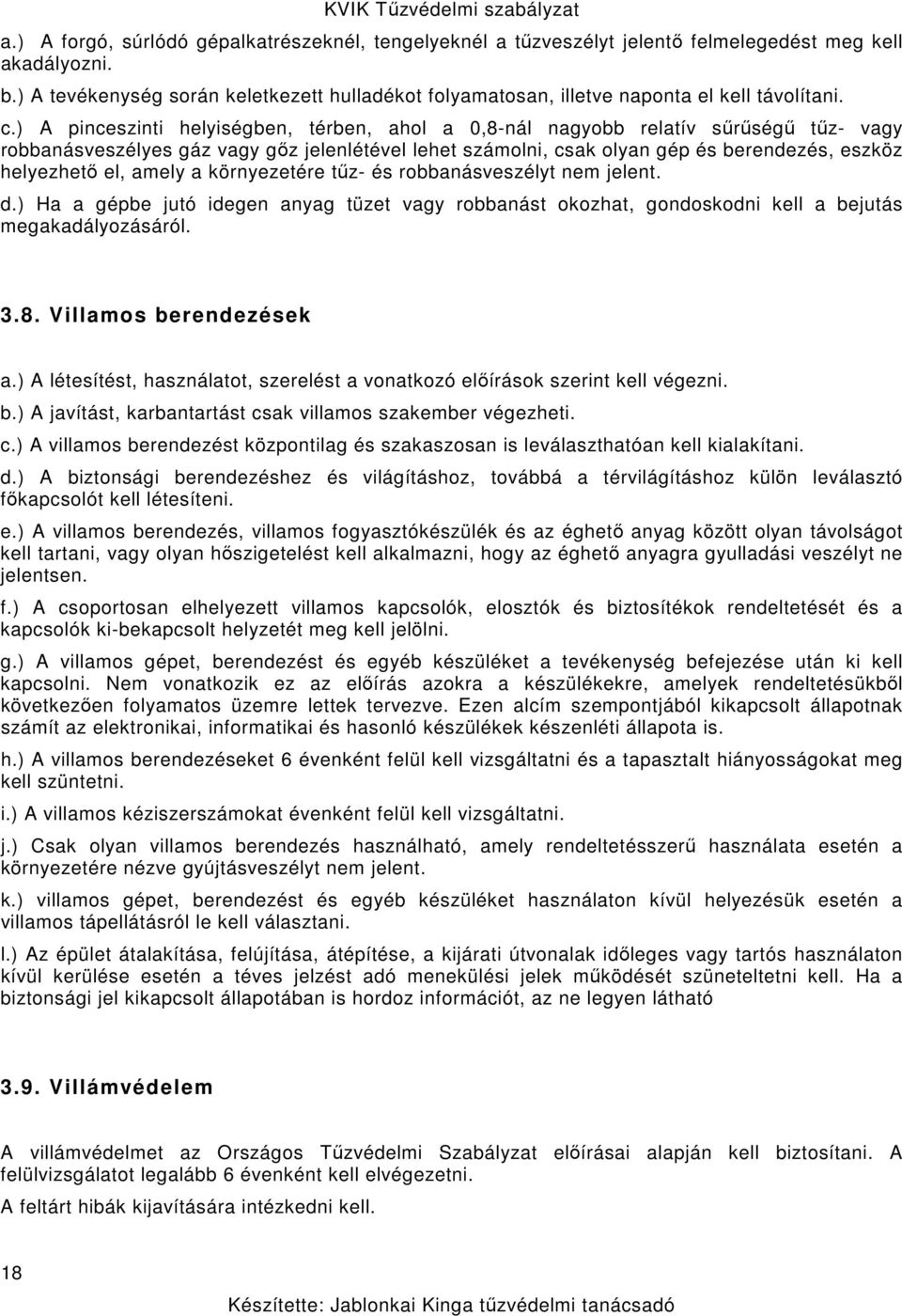 ) A pinceszinti helyiségben, térben, ahol a 0,8-nál nagyobb relatív sűrűségű tűz- vagy robbanásveszélyes gáz vagy gőz jelenlétével lehet számolni, csak olyan gép és berendezés, eszköz helyezhető el,