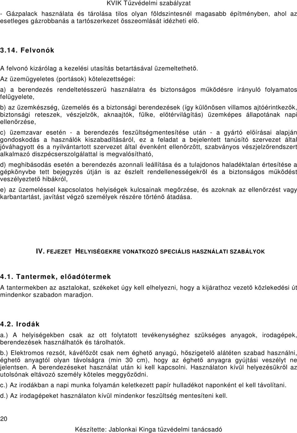 Az üzemügyeletes (portások) kötelezettségei: a) a berendezés rendeltetésszerű használatra és biztonságos működésre irányuló folyamatos felügyelete, b) az üzemkészség, üzemelés és a biztonsági