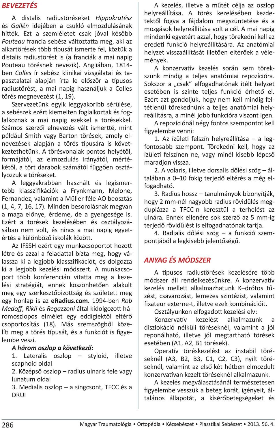 nevezik). Angliában, 1814- ben Colles ír sebész klinikai vizsgálatai és tapasztalatai alapján írta le először a típusos radiustörést, a mai napig használjuk a Colles törés megnevezést (1, 19).