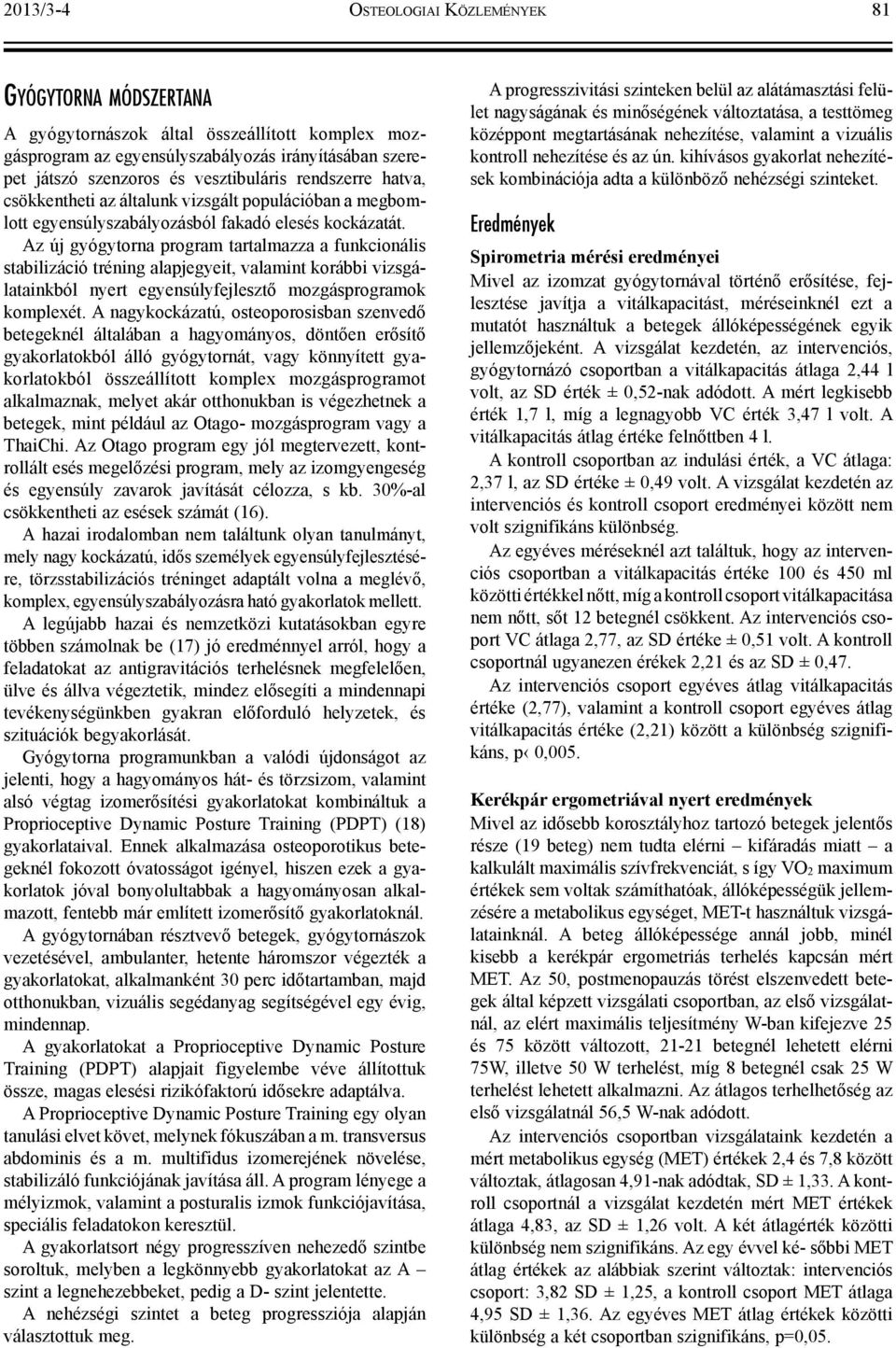 Az új gyógytorna program tartalmazza a funkcionális stabilizáció tréning alapjegyeit, valamint korábbi vizsgálatainkból nyert egyensúlyfejlesztő mozgásprogramok komplexét.